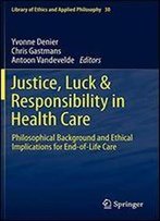 Justice, Luck & Responsibility In Health Care: Philosophical Background And Ethical Implications For End-Of-Life Care (Library Of Ethics And Applied Philosophy)