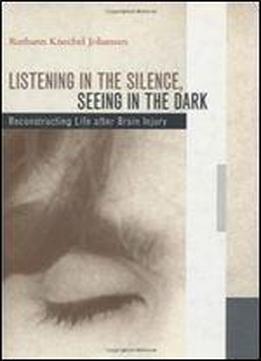 Listening In The Silence, Seeing In The Dark: Reconstructing Life After Brain Injury