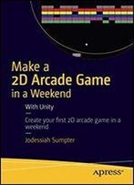 Make A 2d Arcade Game In A Weekend: With Unity