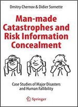 Man-made Catastrophes And Risk Information Concealment: Case Studies Of Major Disasters And Human Fallibility