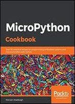 Micropython Cookbook: Over 110 Practical Recipes For Programming Embedded Systems And Microcontrollers With Python