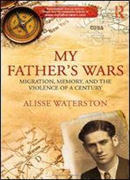 My Father's Wars: Migration, Memory, And The Violence Of A Century (innovative Ethnographies)