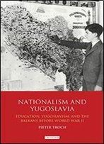 Nationalism And Yugoslavia: Education, Yugoslavism And The Balkans Before World War Ii