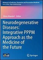 Neurodegenerative Diseases: Integrative Pppm Approach As The Medicine Of The Future (Advances In Predictive, Preventive And Personalised Medicine)