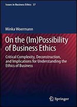 On The (im)possibility Of Business Ethics: Critical Complexity, Deconstruction, And Implications For Understanding The Ethics Of Business