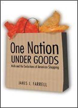 One Nation Under Goods: Malls And The Seductions Of American Shopping