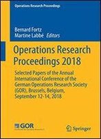 Operations Research Proceedings 2018: Selected Papers Of The Annual International Conference Of The German Operations Research Society (Gor), Brussels, Belgium, September 12-14, 2018