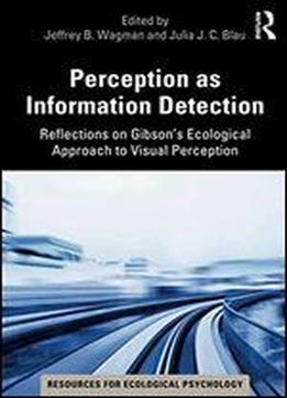 Perception As Information Detection: Reflections On Gibson's Ecological Approach To Visual Perception