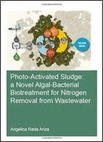 Photo-Activated Sludge: A Novel Algal-Bacterial Biotreatment For Nitrogen Removal From Wastewater (Ihe Delft Phd Thesis Series)