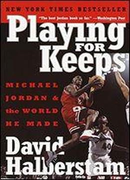 Playing For Keeps: Michael Jordan And The World He Made