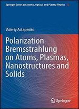 Polarization Bremsstrahlung On Atoms, Plasmas, Nanostructures And Solids (springer Series On Atomic, Optical, And Plasma Physics)