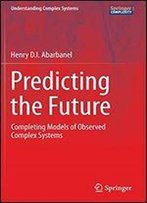 Predicting The Future: Completing Models Of Observed Complex Systems