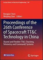 Proceedings Of The 26th Conference Of Spacecraft Tt&C Technology In China: Shared And Flexible Tt&C (Tracking, Telemetry And Command) Systems (Lecture Notes In Electrical Engineering)