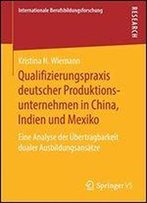 Qualifizierungspraxis Deutscher Produktionsunternehmen In China, Indien Und Mexiko: Eine Analyse Der Bertragbarkeit Dualer Ausbildungsanstze