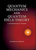 Quantum Mechanics And Quantum Field Theory: A Mathematical Primer