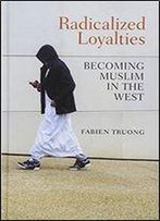 Radicalized Loyalties: Becoming Muslim In The West