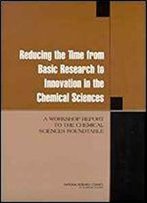 Reducing The Time From Basic Research To Innovation In The Chemical Sciences: A Workshop Report To The Chemical Sciences Roundtable