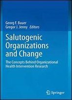 Salutogenic Organizations And Change: The Concepts Behind Organizational Health Intervention Research
