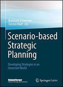 Scenario-based Strategic Planning: Developing Strategies In An Uncertain World (roland Berger School Of Strategy And Economics)