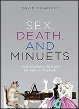 Sex, Death, And Minuets: Anna Magdalena Bach And Her Musical Notebooks