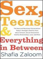 Sex, Teens, And Everything In Between: The New And Necessary Conversations Today's Teenagers Need To Have About Consent, Sexual Harassment, Healthy Relationships, Love, And More