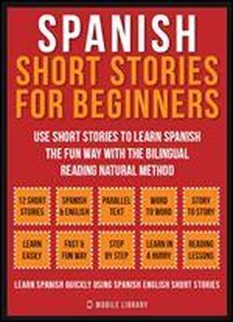 Spanish Short Stories For Beginners (vol 1): Use Short Stories To Learn Spanish The Fun Way With The Bilingual Reading Natural Method (foreign Language Learning Guides)