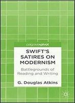 Swift's Satires On Modernism: Battlegrounds Of Reading And Writing