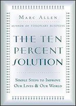 Ten-percent Solution: Simple Steps To Improve Our Lives & Our World