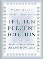 Ten-Percent Solution: Simple Steps To Improve Our Lives & Our World