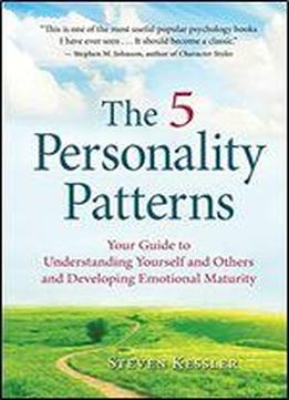 The 5 Personality Patterns: Your Guide To Understanding Yourself And Others And Developing Emotional Maturity