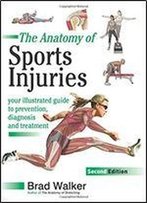 The Anatomy Of Sports Injuries: Your Illustrated Guide To Prevention, Diagnosis And Treatment