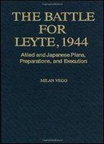 The Battle For Leyte, 1944: Allied And Japanese Plans, Preparations, And Execution