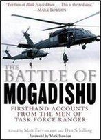 The Battle Of Mogadishu: Firsthand Accounts From The Men Of Task Force Ranger
