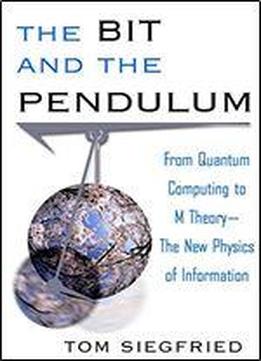 The Bit And The Pendulum: From Quantum Computing To M Theory The New Physics Of Information
