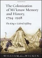 The Colonization Of Mi'kmaw Memory And History, 1794-1928: The King V. Gabriel Sylliboy