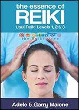 The Essence Of Reiki - Combined Usui Reiki Level 1, 2 And 3 Manual: The Complete Guide To All Three Degrees Of The Usui Method Of Natural Healing