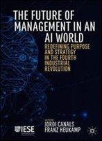The Future Of Management In An Ai World: Redefining Purpose And Strategy In The Fourth Industrial Revolution