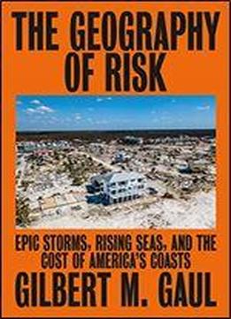 The Geography Of Risk: Epic Storms, Rising Seas, And The Cost Of America's Coasts