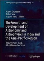 The Growth And Development Of Astronomy And Astrophysics In India And The Asia-Pacific Region: Icoa-9, Pune, India, 15-18 November 2016