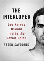 The Interloper: Lee Harvey Oswald Inside The Soviet Union