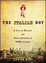The Italian Boy: A Tale Of Murder And Body Snatching In 1830s London