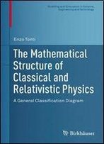 The Mathematical Structure Of Classical And Relativistic Physics: A General Classification Diagram (Modeling And Simulation In Science, Engineering And Technology)