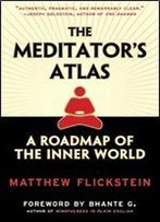 The Meditator's Atlas: A Roadmap To The Inner World