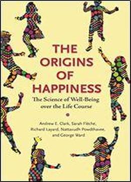 The Origins Of Happiness: The Science Of Well-being Over The Life Course