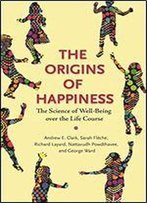 The Origins Of Happiness: The Science Of Well-Being Over The Life Course