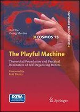 The Playful Machine: Theoretical Foundation And Practical Realization Of Self-organizing Robots