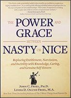 The Power And Grace Between Nasty Or Nice: Replacing Entitlement, Narcissism, And Incivility With Knowledge, Caring, And Genuine Self-Esteem