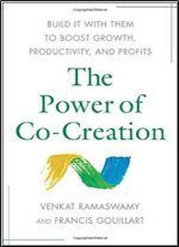 The Power Of Co-creation: Build It With Them To Boost Growth, Productivity, And Profits