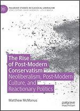 The Rise Of Post-modern Conservatism: Neoliberalism, Post-modern Culture, And Reactionary Politics