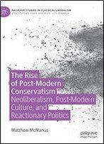 The Rise Of Post-Modern Conservatism: Neoliberalism, Post-Modern Culture, And Reactionary Politics